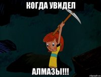 когда увидел алмазы!!!