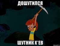 дошутился шутник х*ев