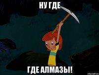 ну где где алмазы!