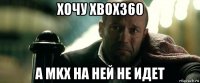 хочу xbox360 а mkx на ней не идет