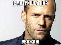 смотришь thd? уважаю