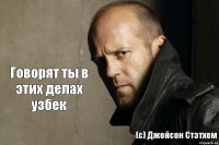 Говорят ты в этих делах узбек (c) Джейсон Стэтхем