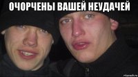 очорчены вашей неудачей 