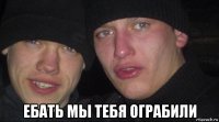  ебать мы тебя ограбили