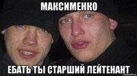 максименко ебать ты старший лейтенант