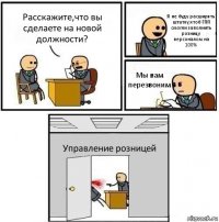 Расскажите,что вы сделаете на новой должности? Я не буду расширять штатку,чтоб ГПП смогли заполнить розницу персоналом на 100% Мы вам перезвоним Управление розницей