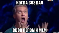 когда создал свой первый мем