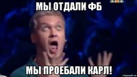 мы отдали фб мы проебали карл!