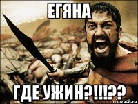 егяна где ужин?!!!??