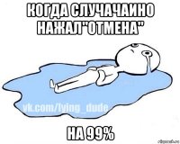 когда случачаино нажал"отмена" на 99%