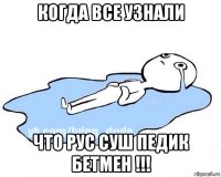 когда все узнали что рус суш педик бетмен !!!