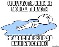 те відчуття, коли не можеш попасти на творчий вечір до паші броського