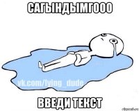 сагындымгооо введи текст