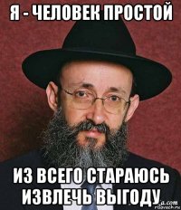 я - человек простой из всего стараюсь извлечь выгоду