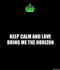 KEEP CALM AND LOVE BRING ME THE HORIZON