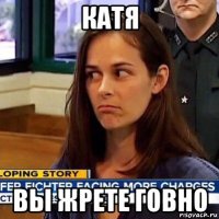 катя вы жрете говно