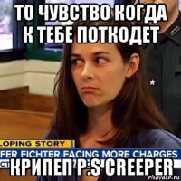 то чувство когда к тебе поткодет крипеп p.s creeper