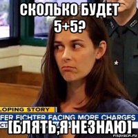 сколько будет 5+5? [блять,я незнаю]