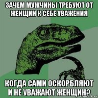 зачем мужчины требуют от женщин к себе уважения когда сами оскорбляют и не уважают женщин?