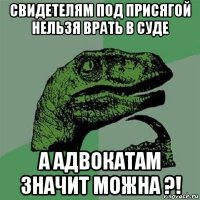 свидетелям под присягой нельзя врать в суде а адвокатам значит можна ?!