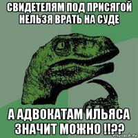 свидетелям под присягой нельзя врать на суде а адвокатам ильяса значит можно !!??