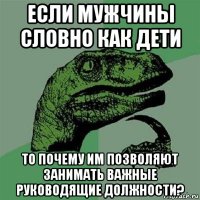 если мужчины словно как дети то почему им позволяют занимать важные руководящие должности?