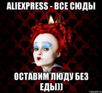 aliexpress - все сюды оставим люду без еды))