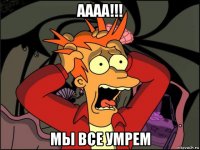 аааа!!! мы все умрем