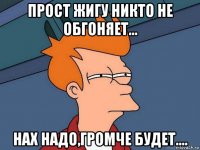 прост жигу никто не обгоняет... нах надо,громче будет....