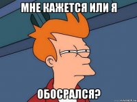 мне кажется или я обосрался?