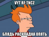 vyt rf;tncz блядь раскладка опять