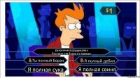 Датовтччлвтцтдщцоцтвла
Поставте эти буквы по парядку Ты полный боран Я полный дебил Я полная сука Я полная свиня