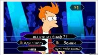 вы кто из фнаф 2? иди в жопу бонни чика хули тебе знать?