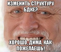 изменить структуру бдке? хорошо, дима. как пожелаешь!