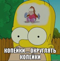  копейки ... округлять копейки