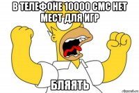 в телефоне 10000 смс нет мест для игр бляять