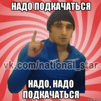 надо подкачаться надо, надо подкачаться