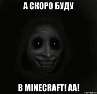 а скоро буду в minecraft! аа!