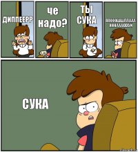 ДИППЕЕРР че надо? ТЫ СУКА ППОООШШЛЛААА НННАААХХХУЙ СУКА