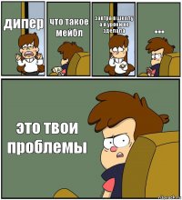 дипер что такое мейбл завтра в школу а я уроки не зделала ... это твои проблемы