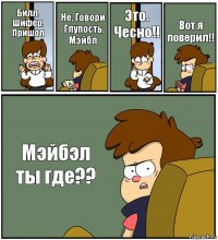 Билл. Шифер. Пришол Не. Говори . Глупость. Мэйбл Это. Чесно!! Вот я поверил!! Мэйбэл ты где??