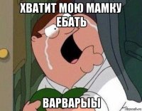 хватит мою мамку ебать варварыы