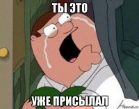 ты это уже присылал