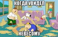 когда увидел невесому