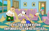  то чуство коли купив пиріжка у бабки на вокзалі