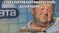 сука спортив картофан кетчупу дохуя налив 