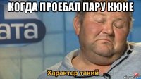 когда проебал пару кюне 