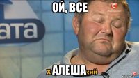 ой, все алеша