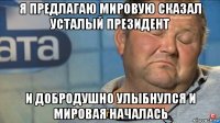 я предлагаю мировую сказал усталый президент и добродушно улыбнулся и мировая началась