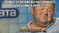 скажите.ну почему вы расхуяриваете шлагбаумы в полку?!? 